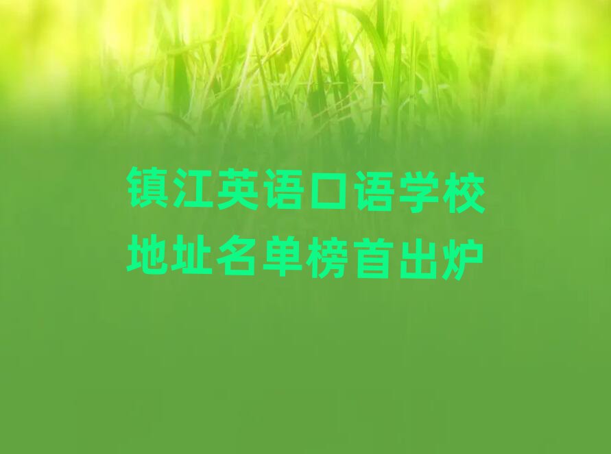 镇江英语口语学校地址名单榜首出炉