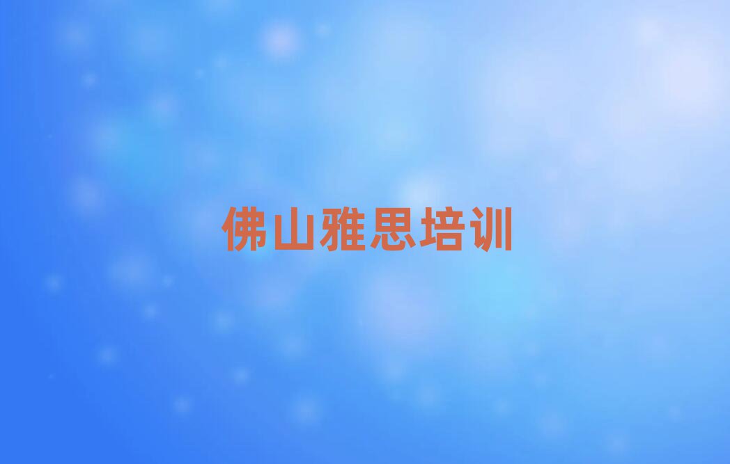 6月佛山学雅思到哪里好名单揭秘一览