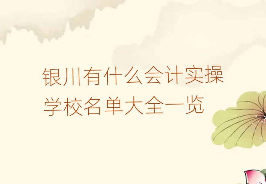 银川有什么会计实操学校名单大全一览