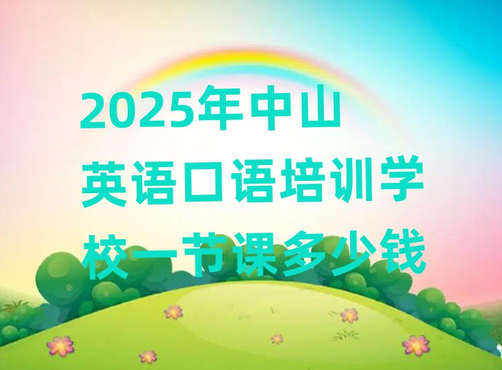 2025年中山英语口语培训学校一节课多少钱