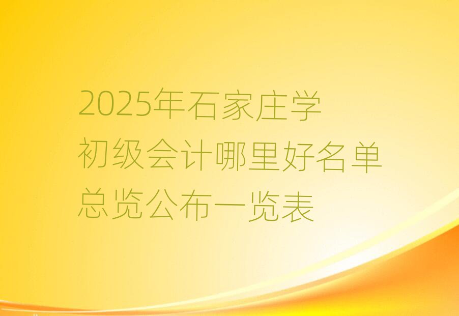 2025Äêʯ¼Òׯѧ³õ¼¶»á¼ÆÄÄÀïºÃÃûµ¥×ÜÀÀ¹«²¼Ò»ÀÀ±í