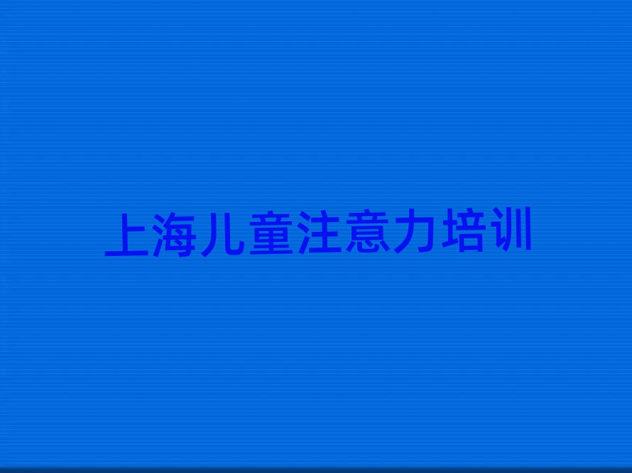 2025年上海杨浦区少儿注意力训练报个少儿注意力训练培训班多少钱