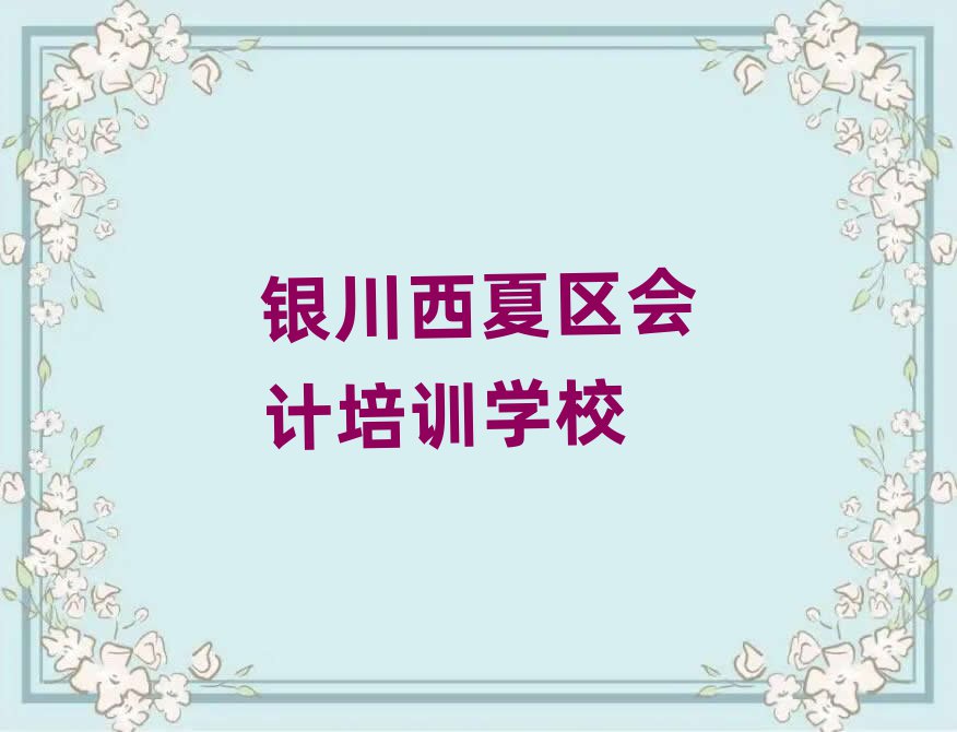 银川西夏区会计培训班哪家好一点呢实力排名名单