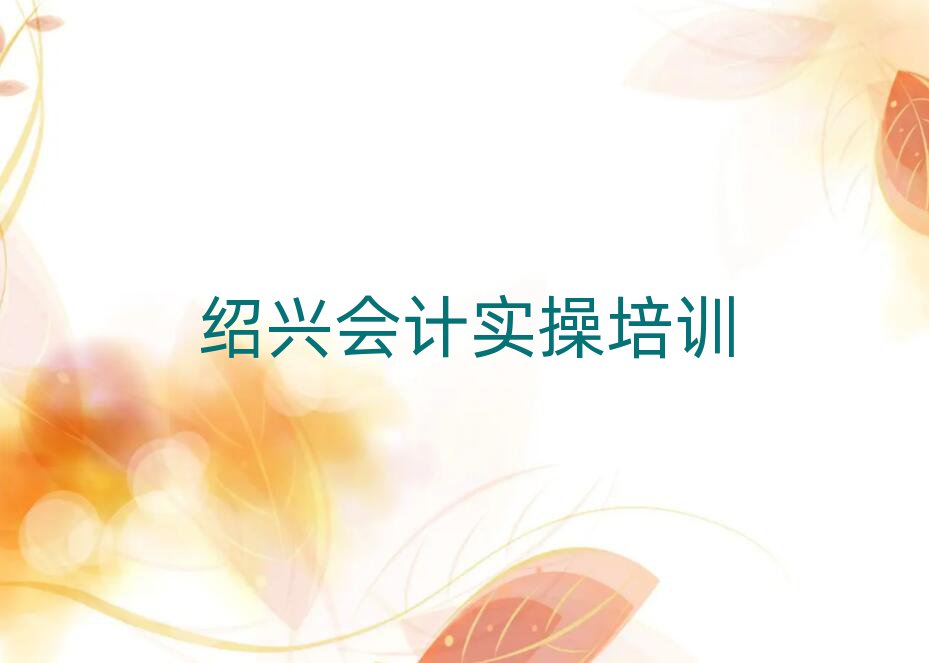 绍兴学会计实操学费多少钱前十名