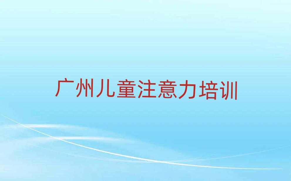 广州荔湾区在线孩子注意力训练培训名单榜首公布