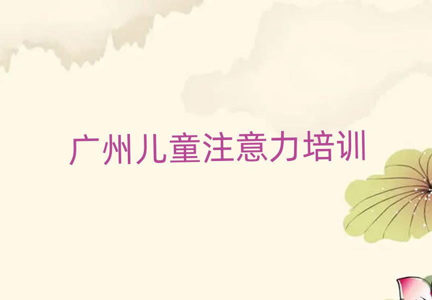 广州荔湾区在线孩子注意力训练培训名单榜首公布