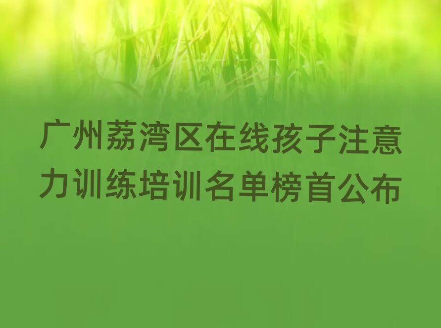 广州荔湾区在线孩子注意力训练培训名单榜首公布