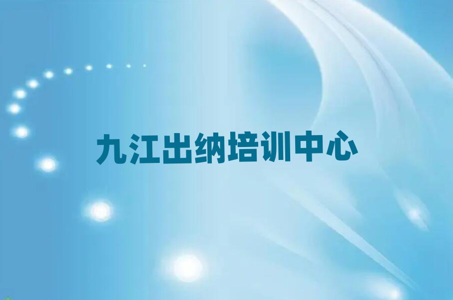 6月九江学出纳哪儿好榜单一览推荐排行榜