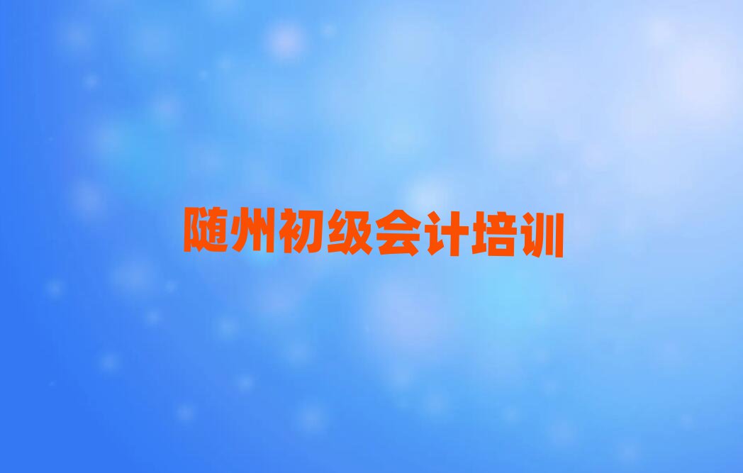 6月随州曾都区初级会计培训的学费排名前十