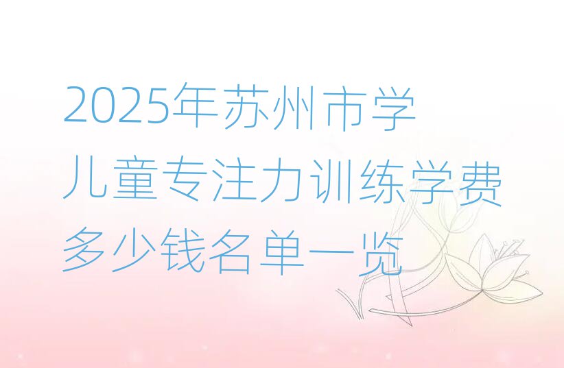 2025年苏州市学儿童专注力训练学费多少钱名单一览