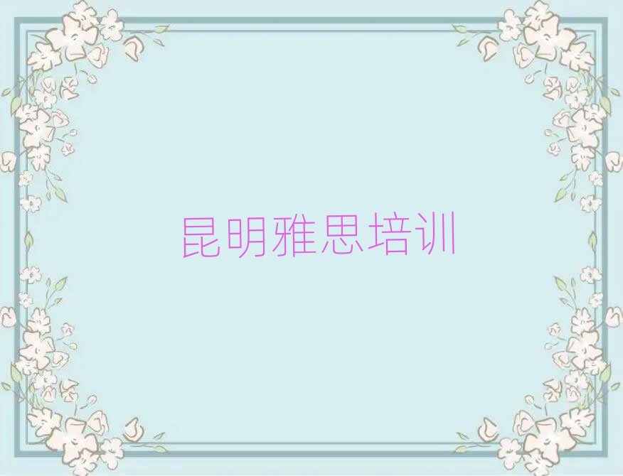 昆明五华区雅思班名单精选一览