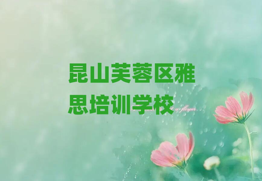 昆山芙蓉区学雅思哪个学校好精选名单排行榜汇总