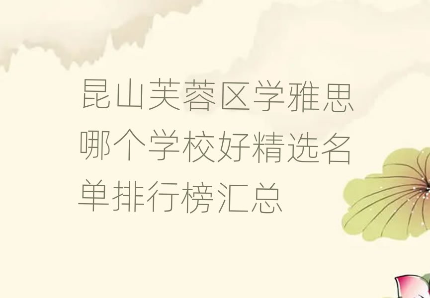 昆山芙蓉区学雅思哪个学校好精选名单排行榜汇总
