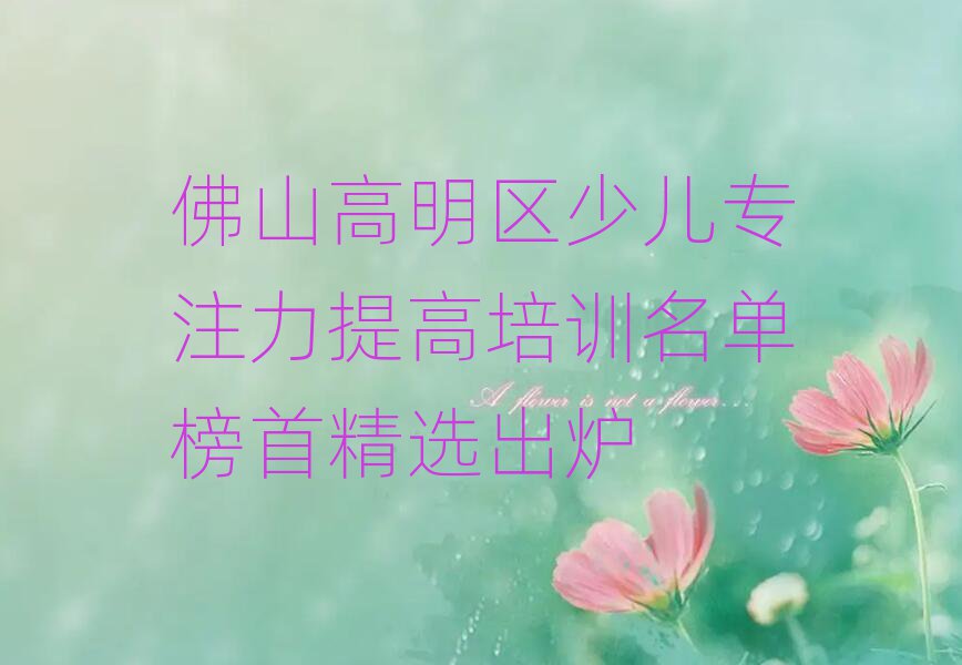 佛山高明区少儿专注力提高培训名单榜首精选出炉