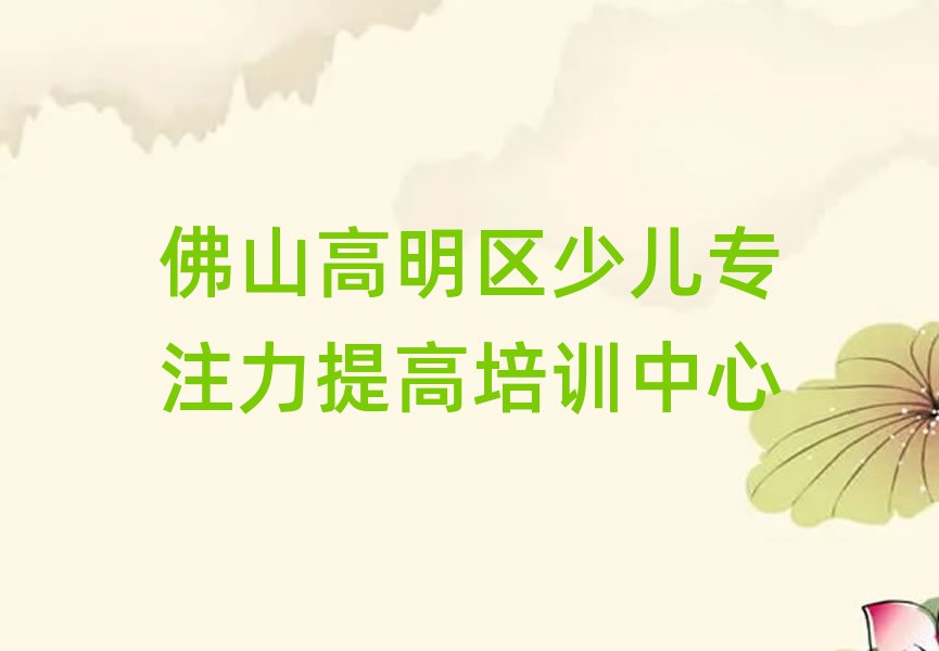佛山高明区少儿专注力提高培训名单榜首精选出炉