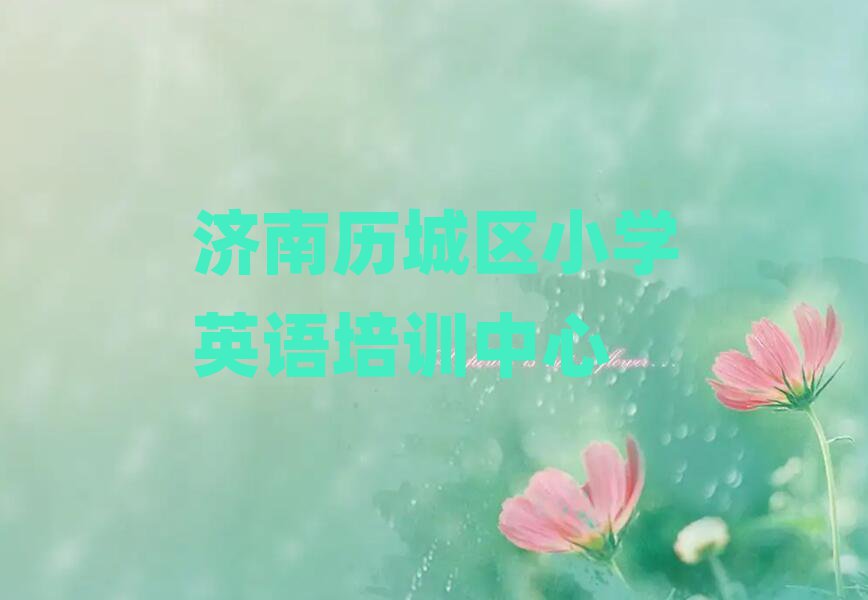 济南历城区小学英语学校有哪些值得推荐的名单榜首一览