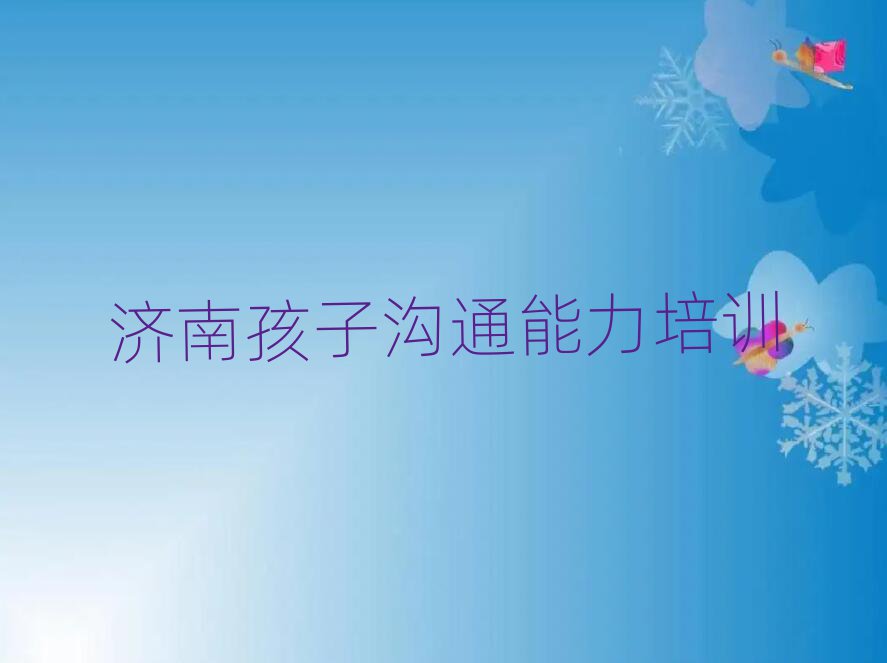 6月济南历下区孩子沟通能力去哪里学孩子沟通能力好排名