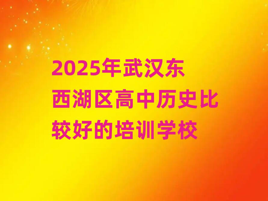 2025年武汉东西湖区高中历史比较好的培训学校