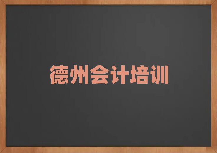 2025年德州哪里有会计培训班排名近期更新