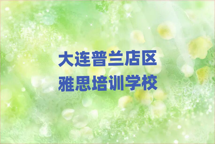 2025大连普兰店区雅思哪里学排名榜