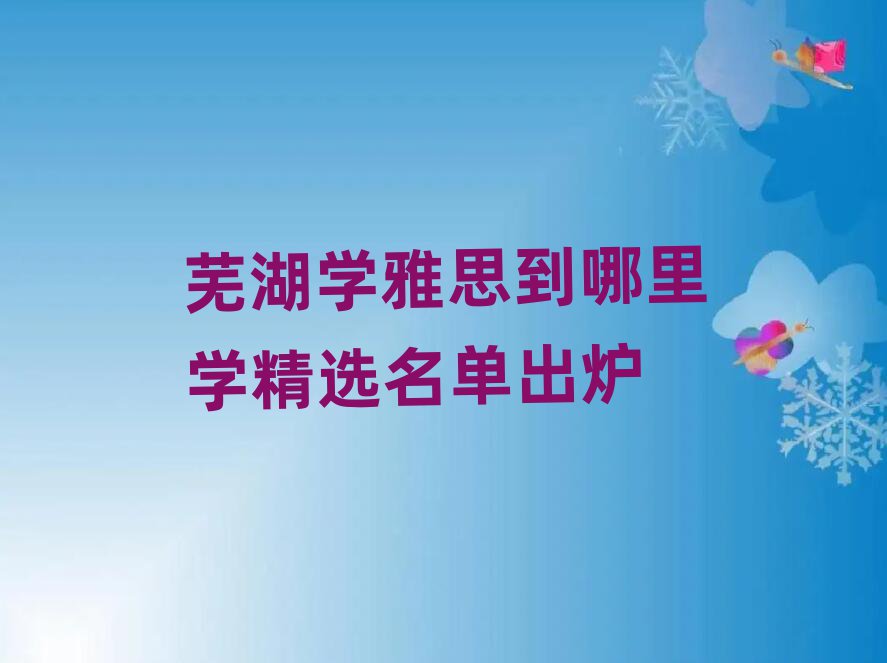 芜湖学雅思到哪里学精选名单出炉