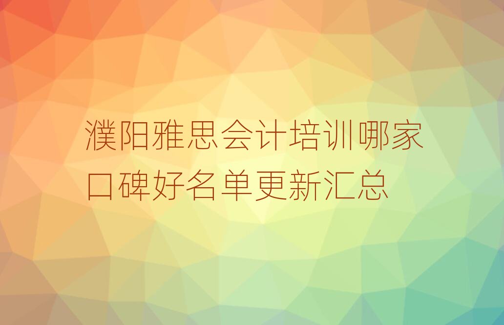 濮阳雅思会计培训哪家口碑好名单更新汇总