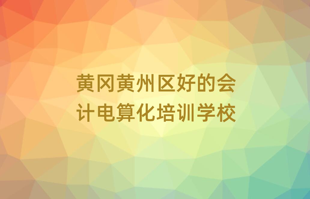 黄冈黄州区好的会计电算化培训学校