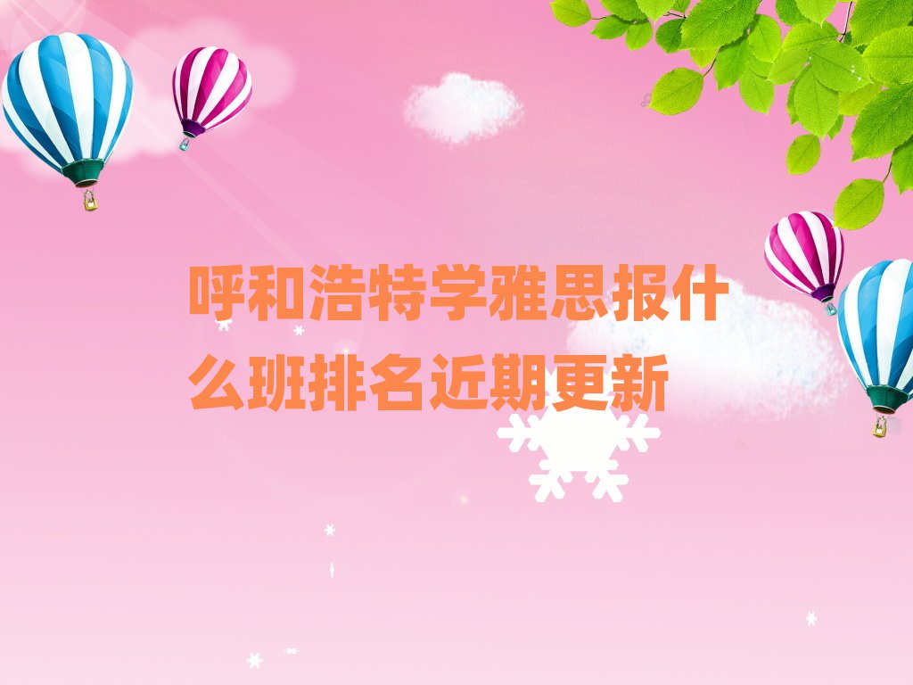 呼和浩特学雅思报什么班排名近期更新