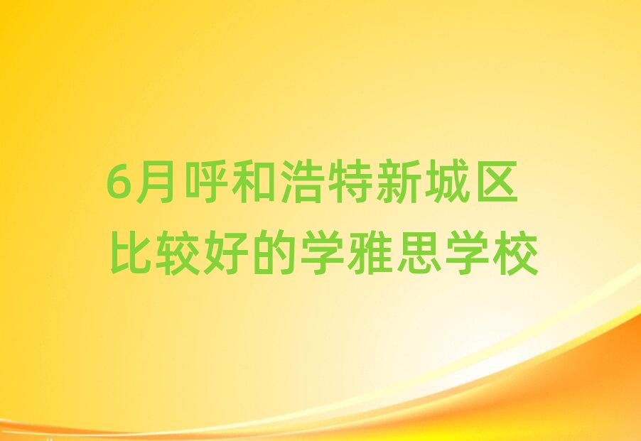 6月呼和浩特新城区比较好的学雅思学校