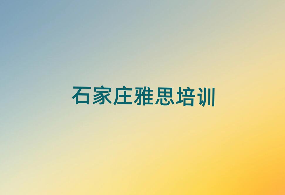 石家庄新华区学雅思哪个好排名口碑好的