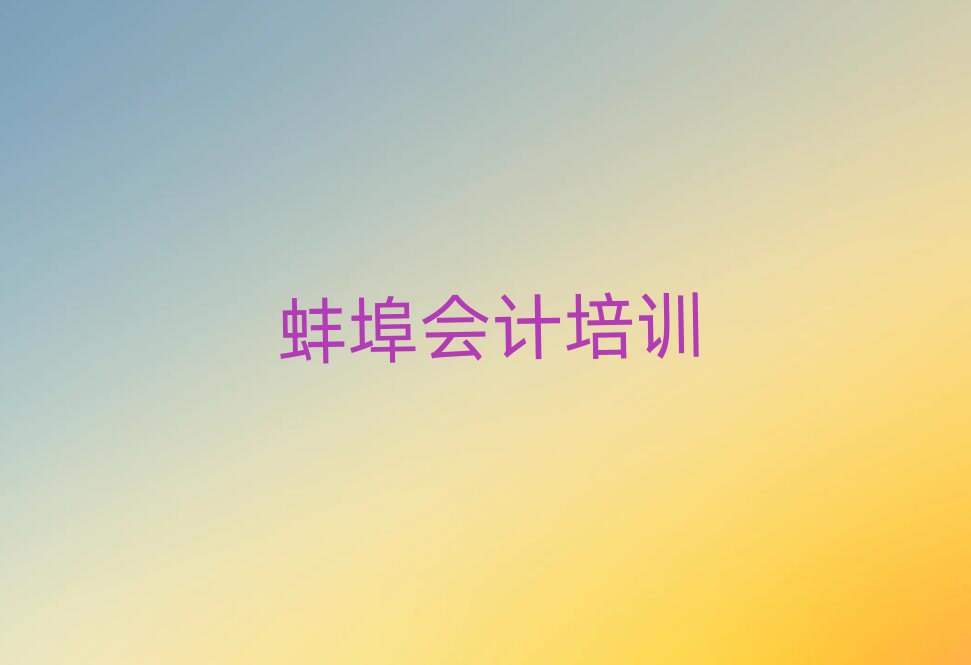 蚌埠龙子湖区暑期会计班十大排名
