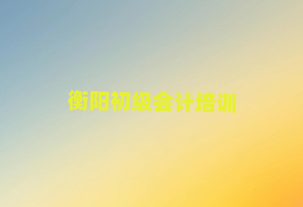 衡阳珠晖区初级会计培训课程表安排