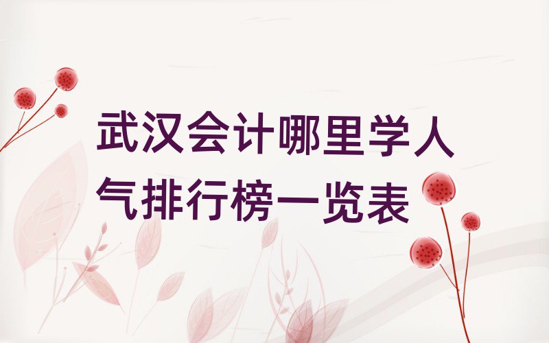 武汉会计哪里学人气排行榜一览表