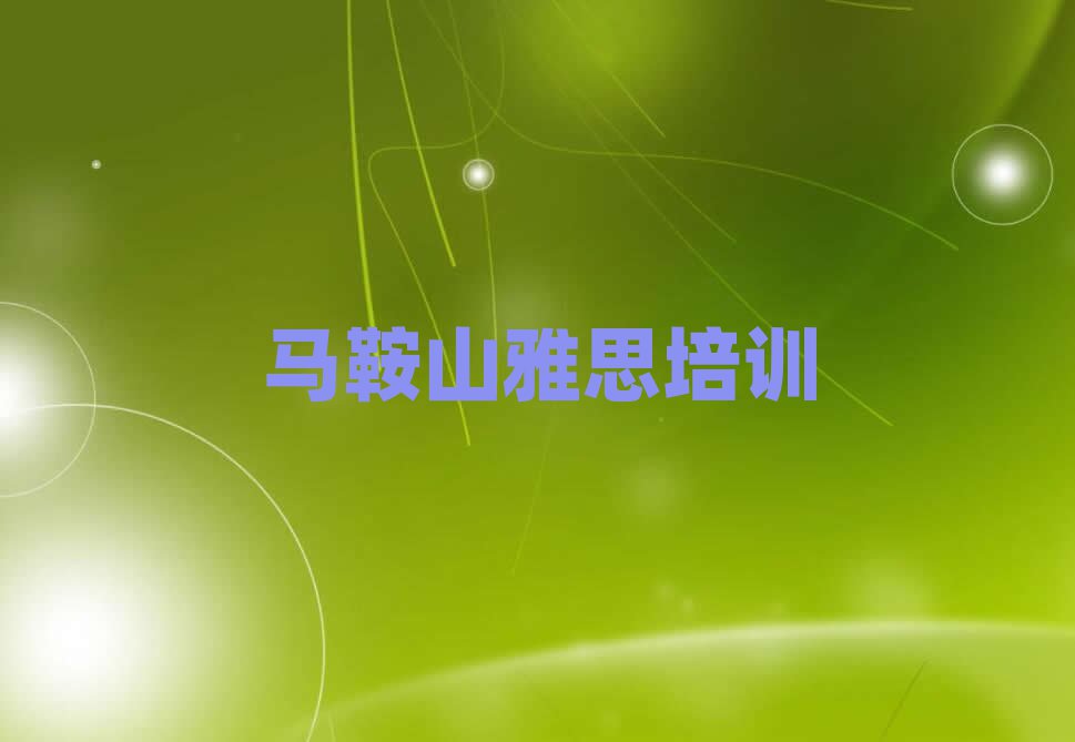 马鞍山花山区哪个雅思培训学校好十大一览汇总本地甄选的