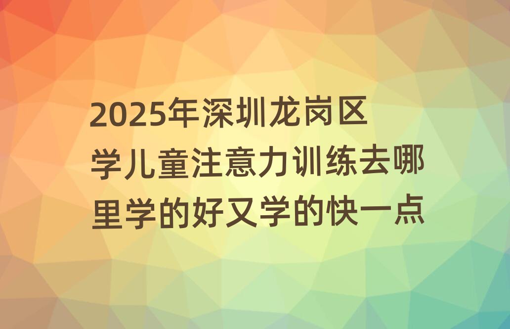 2025ÄêÉîÛÚÁú¸ÚÇøÑ§¶ùͯעÒâÁ¦ÑµÁ·È¥ÄÄÀïѧµÄºÃÓÖѧµÄ¿ìÒ»µã