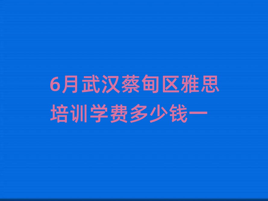 6月武汉蔡甸区雅思培训学费多少钱一