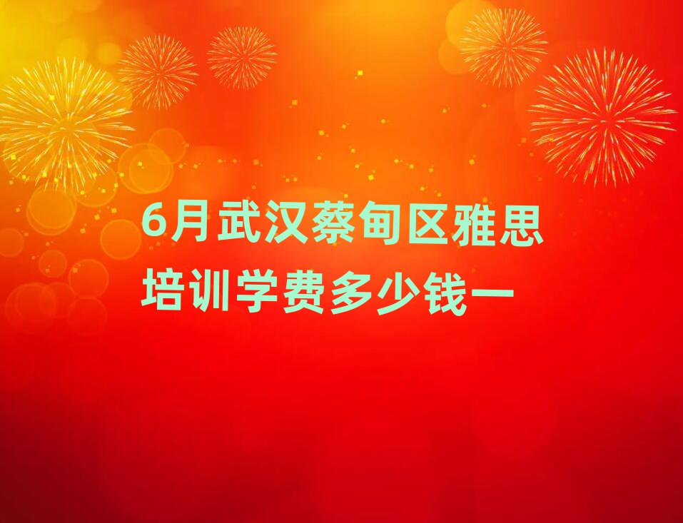 6月武汉蔡甸区雅思培训学费多少钱一