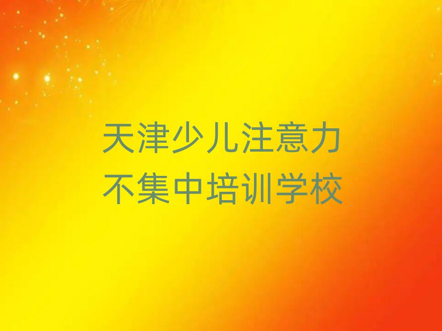 天津少儿注意力不集中训练营榜单一览推荐排行榜