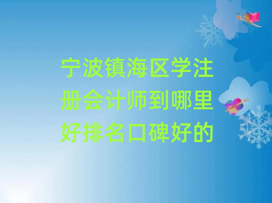 宁波镇海区学注册会计师到哪里好排名口碑好的