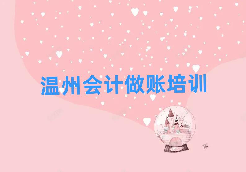 温州龙湾区会计做账网上培训名单精选一览
