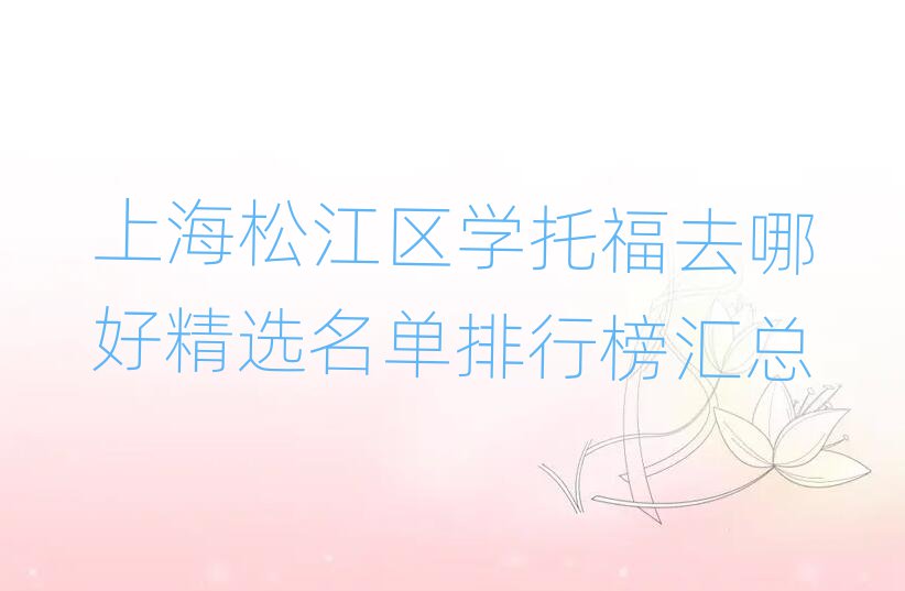 上海松江区学托福去哪好精选名单排行榜汇总