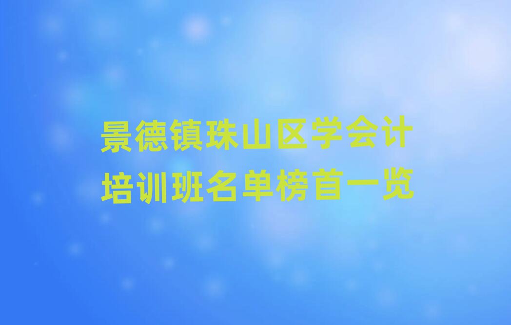 景德镇珠山区学会计培训班名单榜首一览