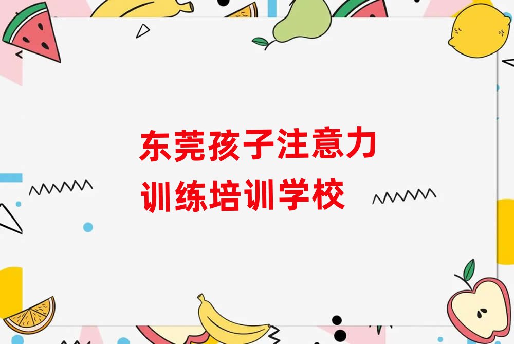 2025年东莞教孩子注意力训练的学校top排行榜
