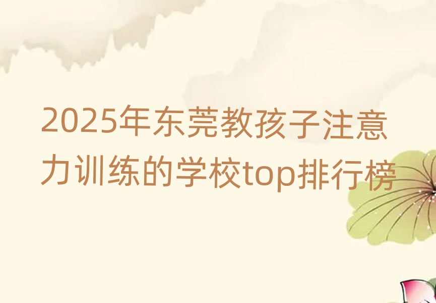 2025年东莞教孩子注意力训练的学校top排行榜