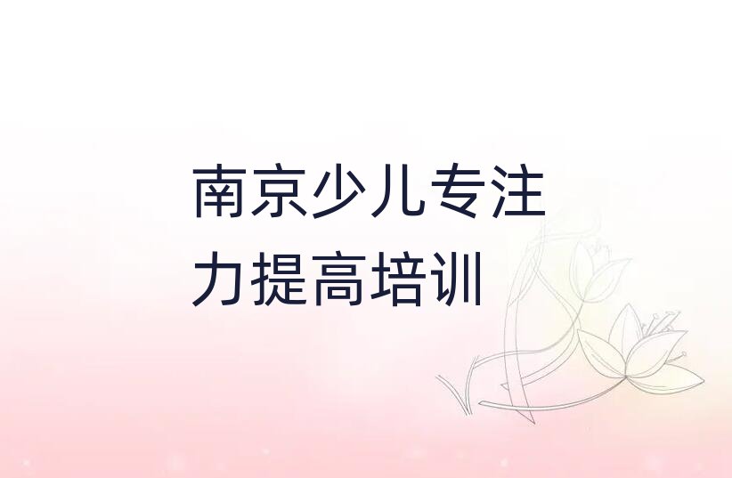 2025年南京雨花台区少儿专注力提高学校的少儿专注力提高课程表