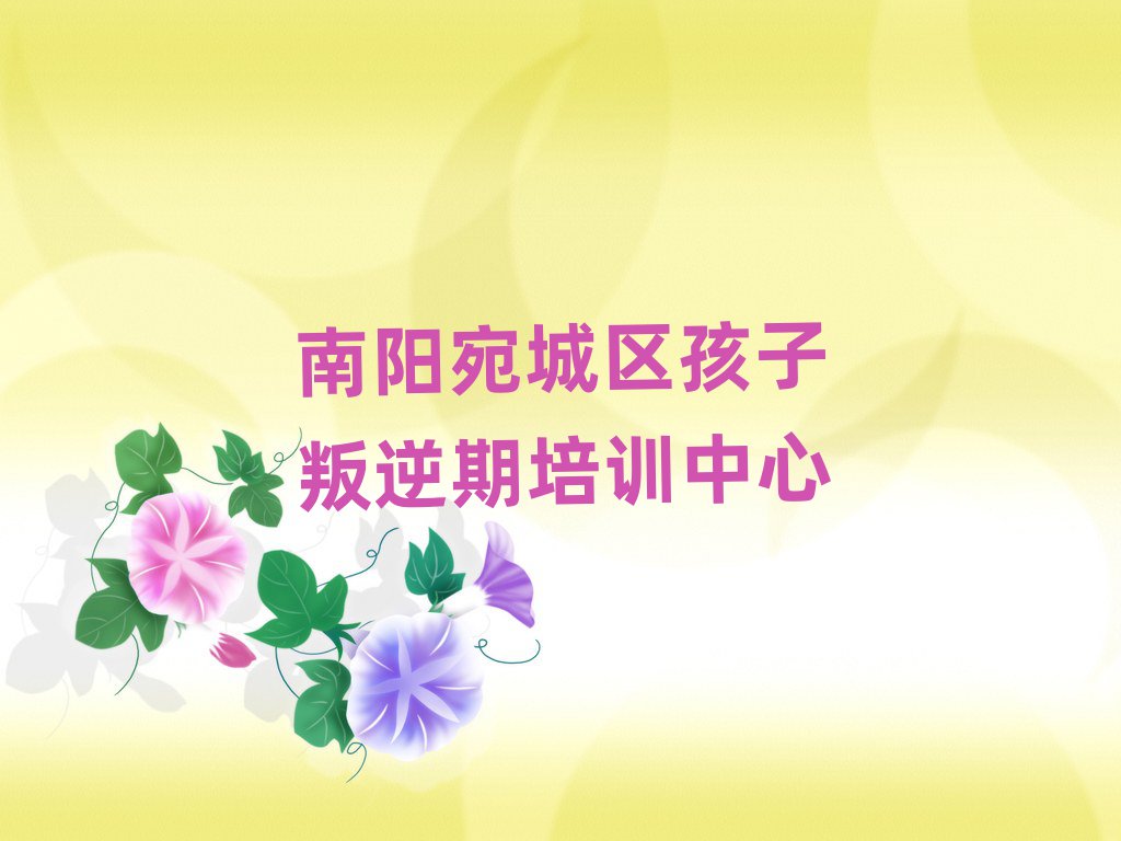 6月南阳宛城区孩子叛逆期比较好的培训学校
