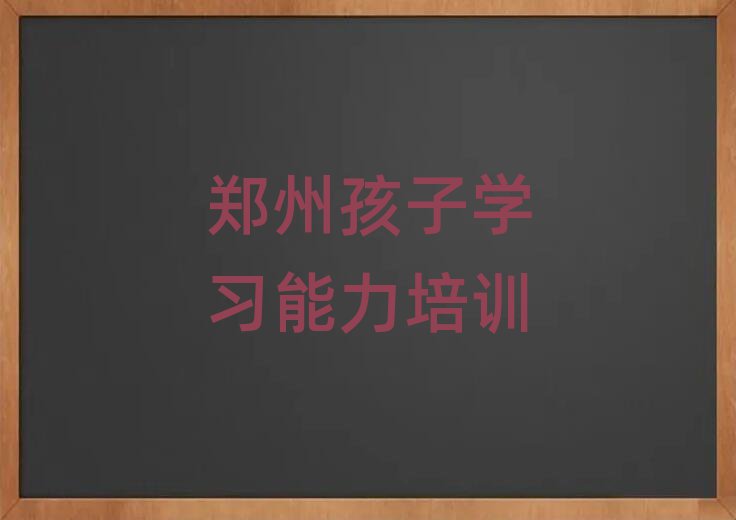 郑州经开区学孩子学习能力的好学校精选名单出炉