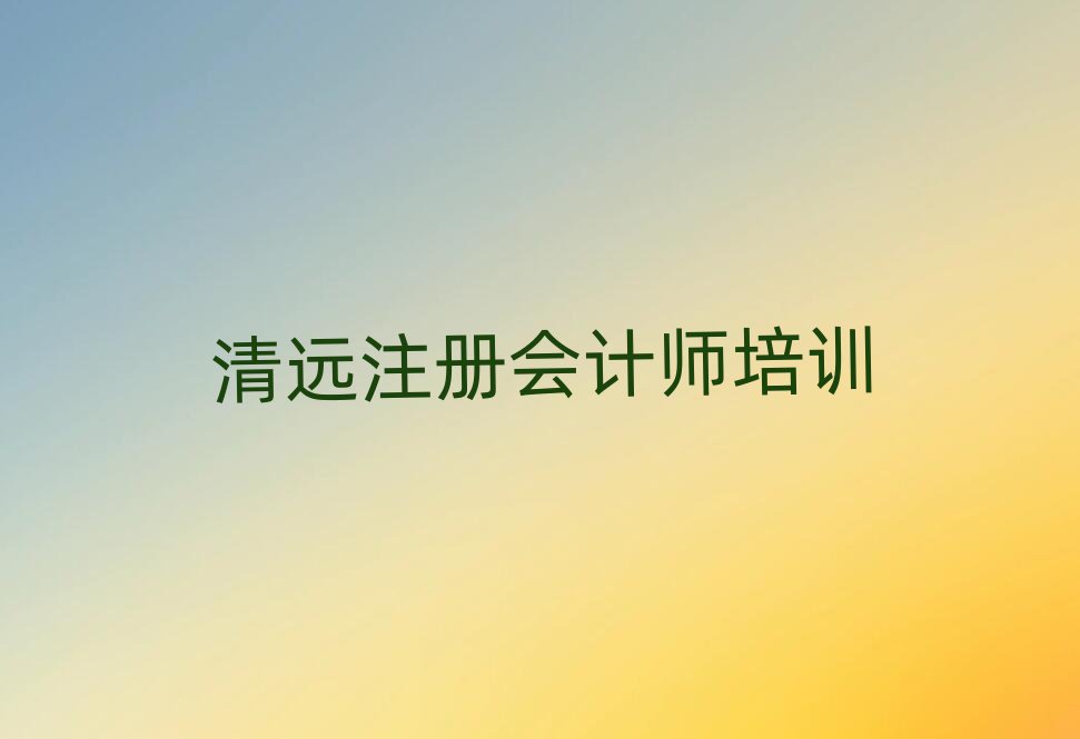清远清城区注册会计师教育培训哪个口碑好一点