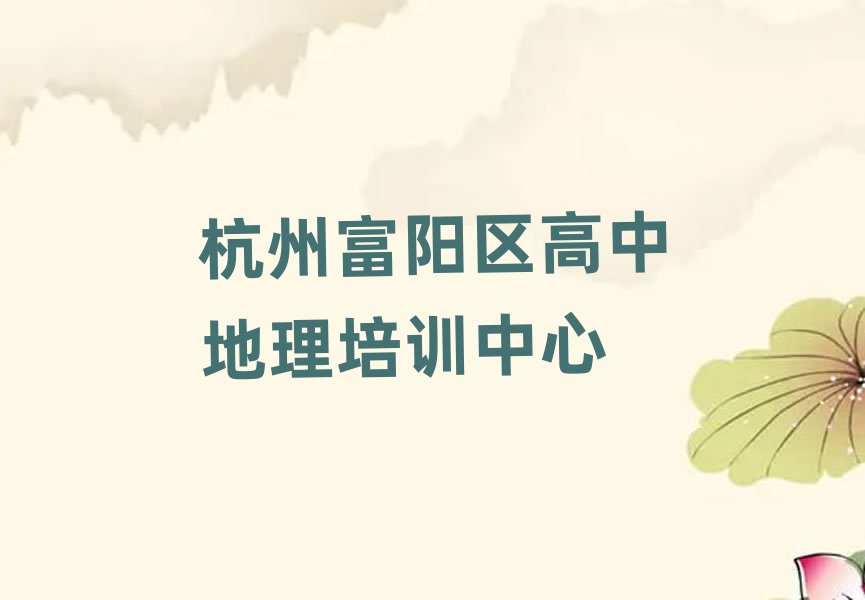 杭州富阳区高中地理在线培训班十大排名名单公布