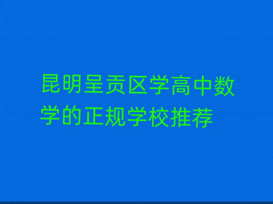 昆明呈贡区学高中数学的正规学校推荐